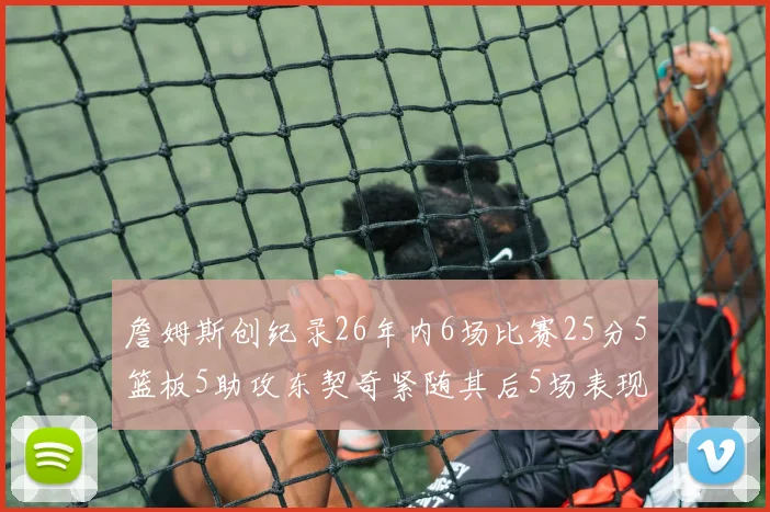 詹姆斯创纪录26年内6场比赛25分5篮板5助攻东契奇紧随其后5场表现出色