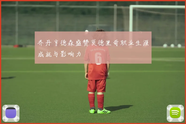 乔丹亨德森盛赞莫德里奇职业生涯成就与影响力
