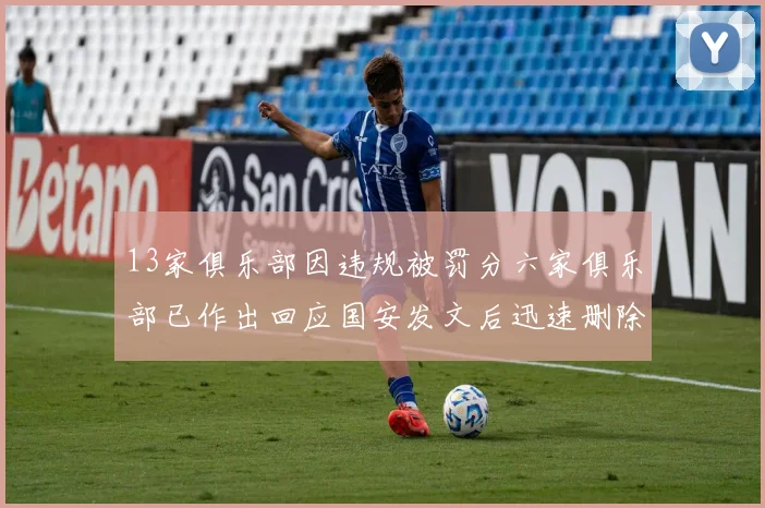 13家俱乐部因违规被罚分六家俱乐部已作出回应国安发文后迅速删除引发关注