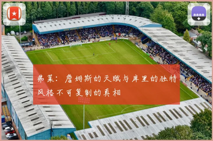 弗莱：詹姆斯的天赋与库里的独特风格不可复制的真相