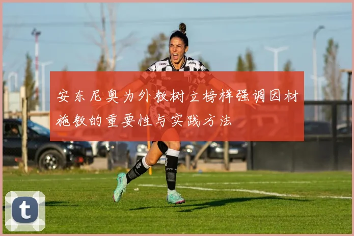 安东尼奥为外教树立榜样强调因材施教的重要性与实践方法