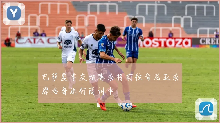 巴萨夏季友谊赛或将前往肯尼亚或摩洛哥进行商讨中