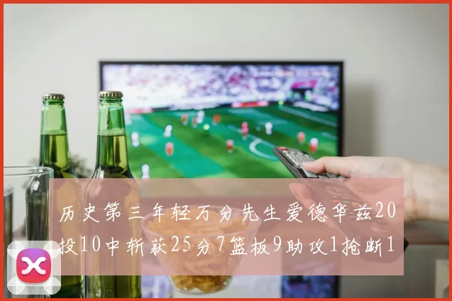 历史第三年轻万分先生爱德华兹20投10中斩获25分7篮板9助攻1抢断1盖帽
