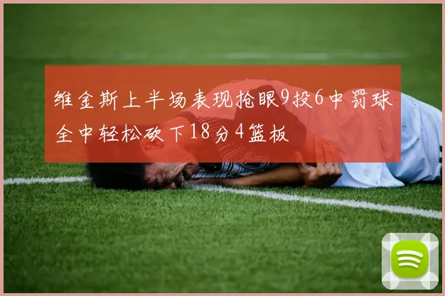 维金斯上半场表现抢眼9投6中罚球全中轻松砍下18分4篮板