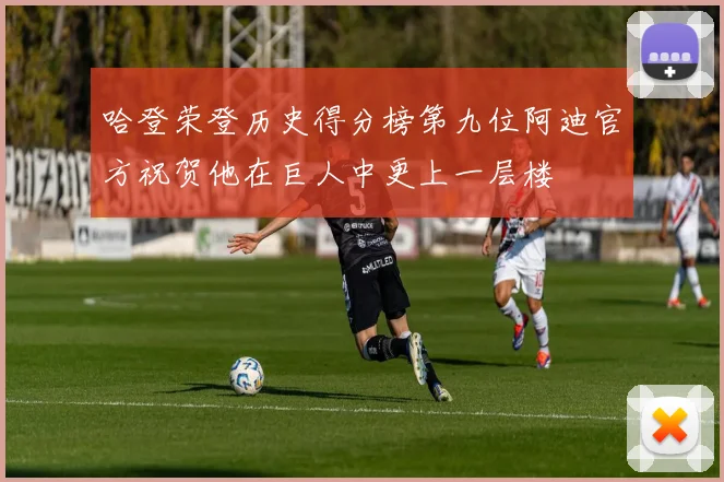 哈登荣登历史得分榜第九位阿迪官方祝贺他在巨人中更上一层楼