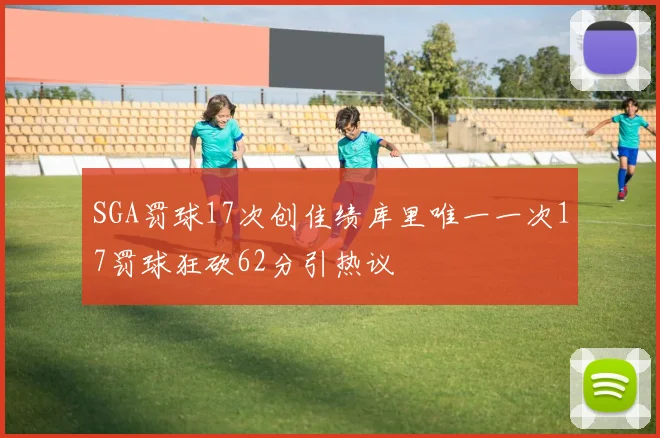 SGA罚球17次创佳绩库里唯一一次17罚球狂砍62分引热议