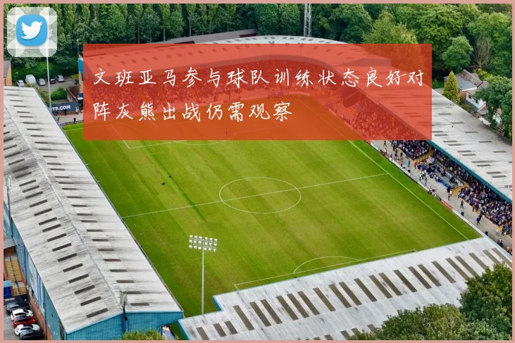 文班亚马参与球队训练状态良好对阵灰熊出战仍需观察